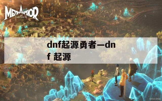 dnf起源勇者—dnf 起源