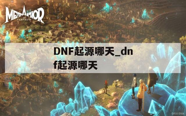 DNF起源哪天_dnf起源哪天