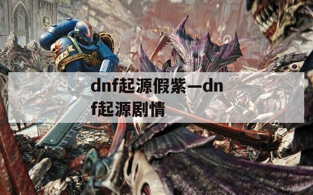 dnf起源假紫—dnf起源剧情