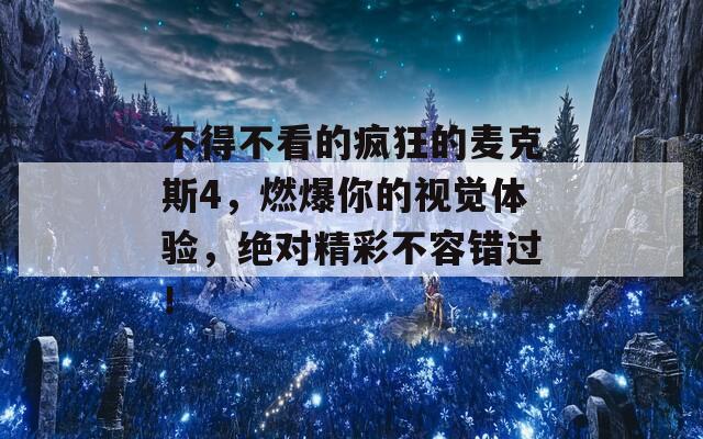 不得不看的疯狂的麦克斯4，燃爆你的视觉体验，绝对精彩不容错过！