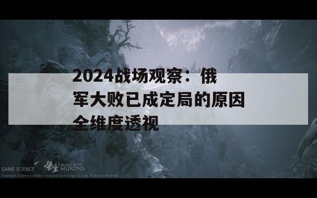 2024战场观察：俄军大败已成定局的原因全维度透视