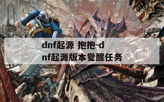 dnf起源 抱抱-dnf起源版本觉醒任务