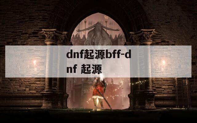 dnf起源bff-dnf 起源