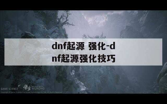 dnf起源 强化-dnf起源强化技巧