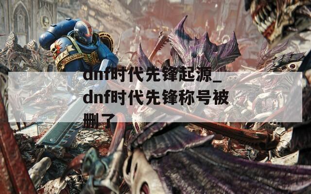 dnf时代先锋起源_dnf时代先锋称号被删了