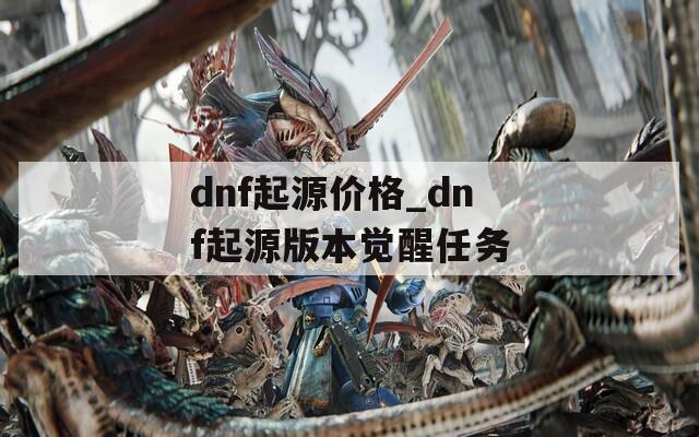 dnf起源价格_dnf起源版本觉醒任务