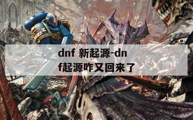 dnf 新起源-dnf起源咋又回来了