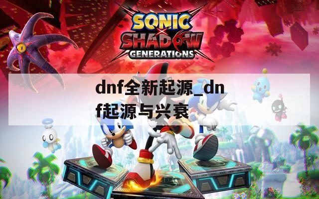 dnf全新起源_dnf起源与兴衰