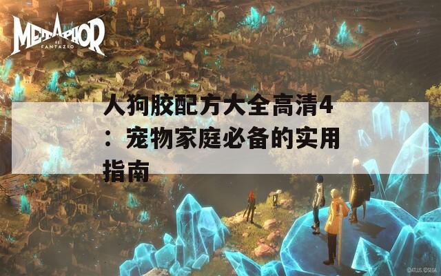 人狗胶配方大全高清4：宠物家庭必备的实用指南