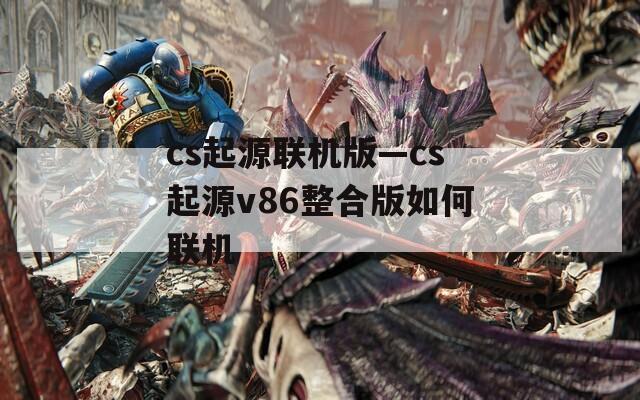 cs起源联机版—cs起源v86整合版如何联机