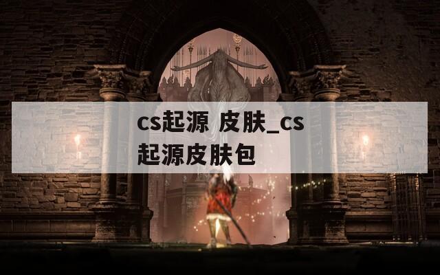 cs起源 皮肤_cs起源皮肤包