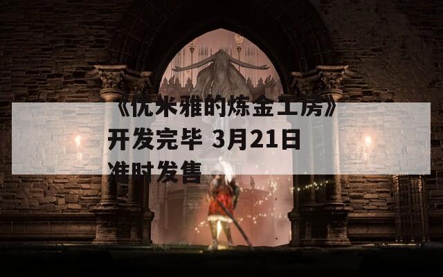 《优米雅的炼金工房》开发完毕 3月21日准时发售