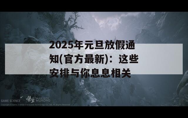 2025年元旦放假通知(官方最新)：这些安排与你息息相关