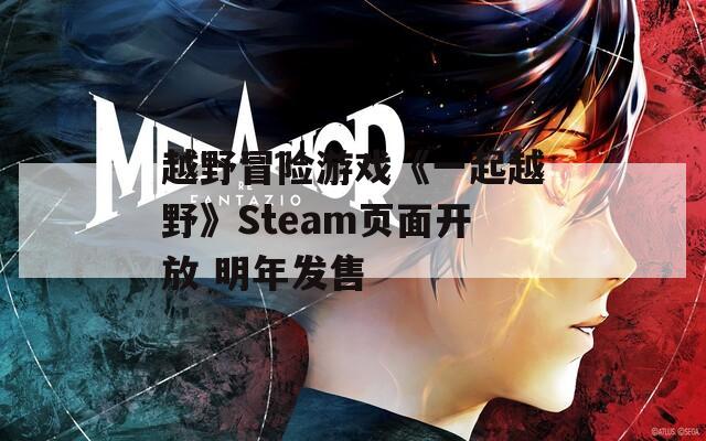 越野冒险游戏《一起越野》Steam页面开放 明年发售