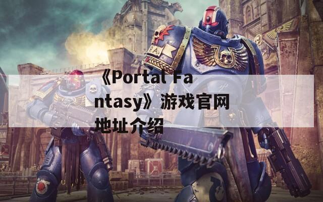 《Portal Fantasy》游戏官网地址介绍