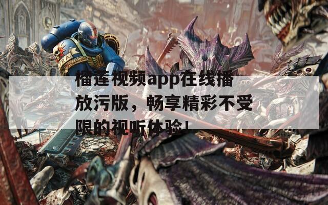 榴莲视频app在线播放污版，畅享精彩不受限的视听体验！