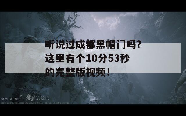 听说过成都黑帽门吗？这里有个10分53秒的完整版视频！