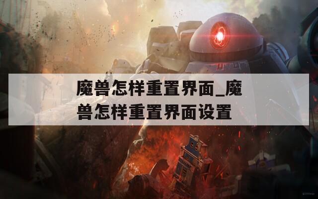 魔兽怎样重置界面_魔兽怎样重置界面设置