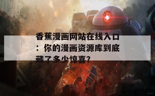 香蕉漫画网站在线入口：你的漫画资源库到底藏了多少惊喜？