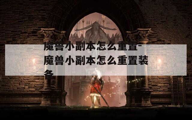 魔兽小副本怎么重置-魔兽小副本怎么重置装备