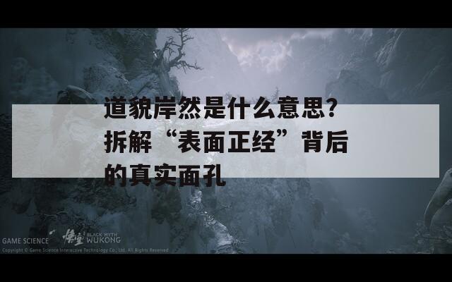 道貌岸然是什么意思？拆解“表面正经”背后的真实面孔