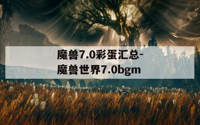 魔兽7.0彩蛋汇总-魔兽世界7.0bgm