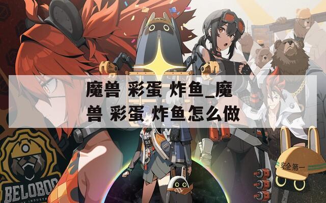 魔兽 彩蛋 炸鱼_魔兽 彩蛋 炸鱼怎么做