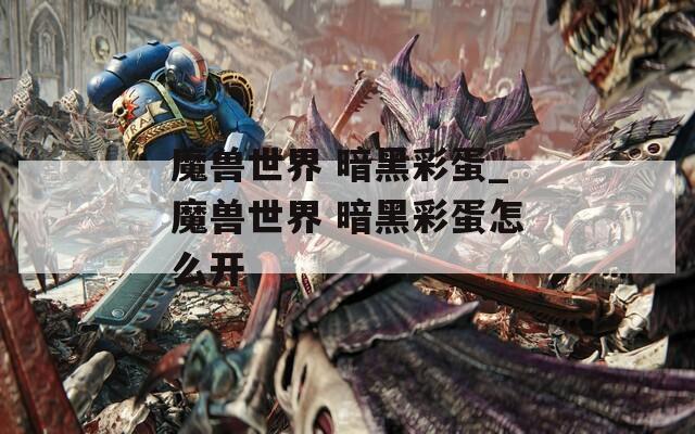 魔兽世界 暗黑彩蛋_魔兽世界 暗黑彩蛋怎么开