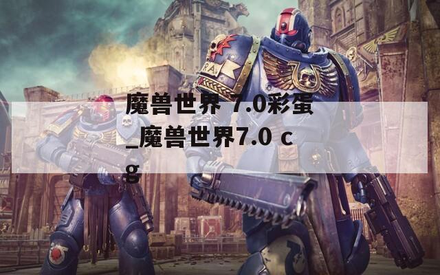 魔兽世界 7.0彩蛋_魔兽世界7.0 cg