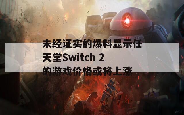 未经证实的爆料显示任天堂Switch 2的游戏价格或将上涨