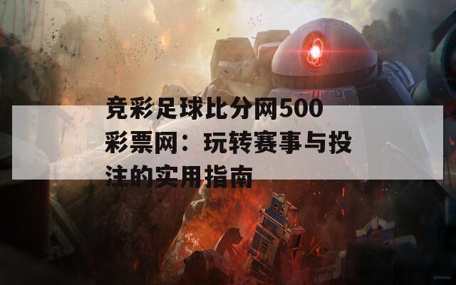 竞彩足球比分网500彩票网：玩转赛事与投注的实用指南