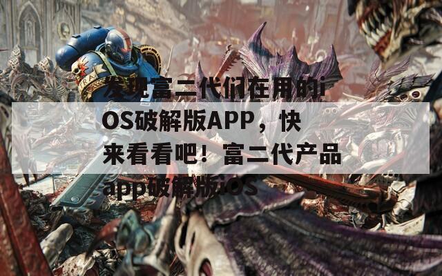 发现富二代们在用的iOS破解版APP，快来看看吧！富二代产品app破解版iOS