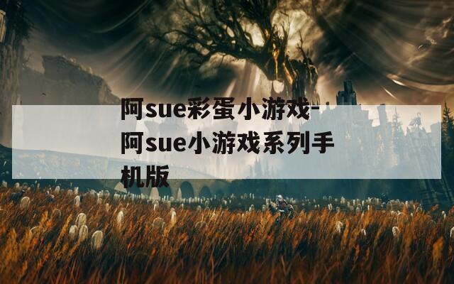 阿sue彩蛋小游戏-阿sue小游戏系列手机版