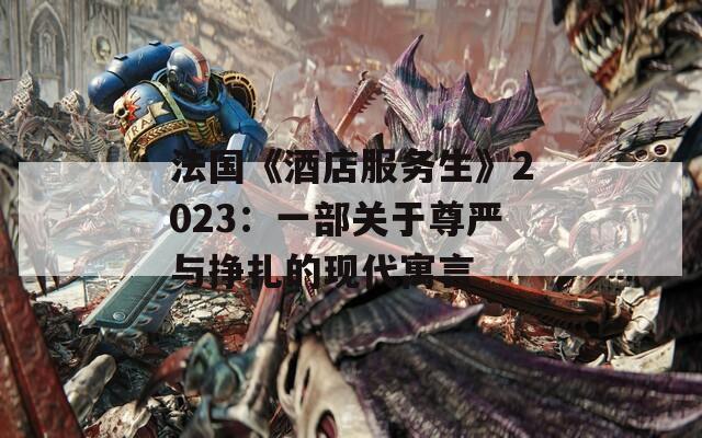 法国《酒店服务生》2023：一部关于尊严与挣扎的现代寓言