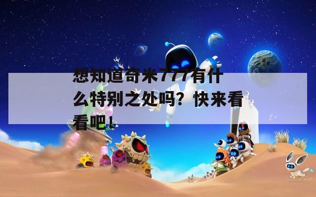 想知道奇米777有什么特别之处吗？快来看看吧！