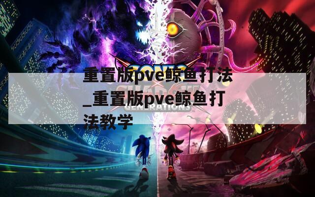 重置版pve鲸鱼打法_重置版pve鲸鱼打法教学