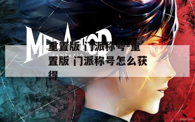 重置版 门派称号-重置版 门派称号怎么获得