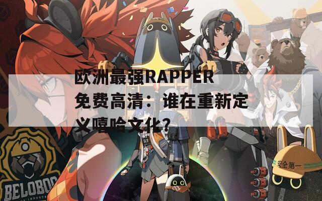 欧洲最强RAPPER免费高清：谁在重新定义嘻哈文化？