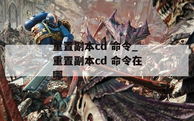 重置副本cd 命令_重置副本cd 命令在哪