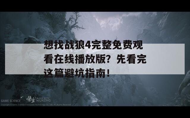 想找战狼4完整免费观看在线播放版？先看完这篇避坑指南！