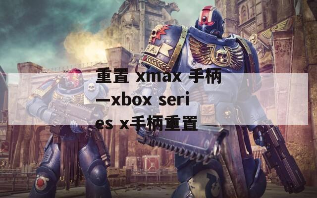 重置 xmax 手柄—xbox series x手柄重置