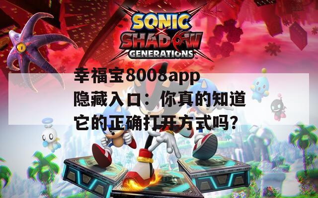 幸福宝8008app隐藏入口：你真的知道它的正确打开方式吗？