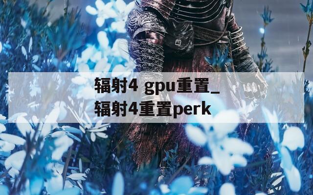 辐射4 gpu重置_辐射4重置perk