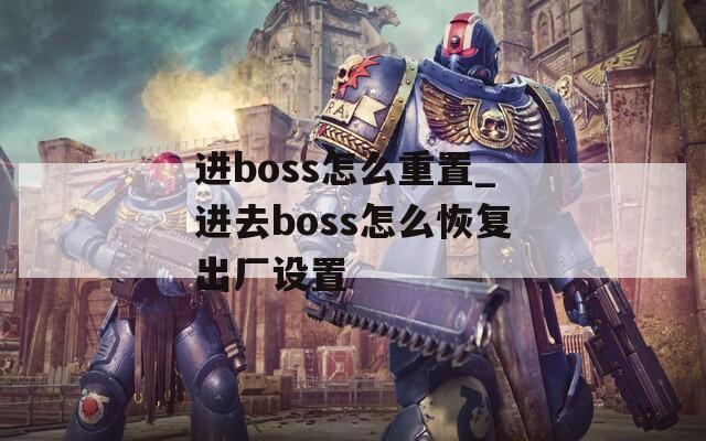 进boss怎么重置_进去boss怎么恢复出厂设置