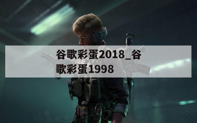 谷歌彩蛋2018_谷歌彩蛋1998