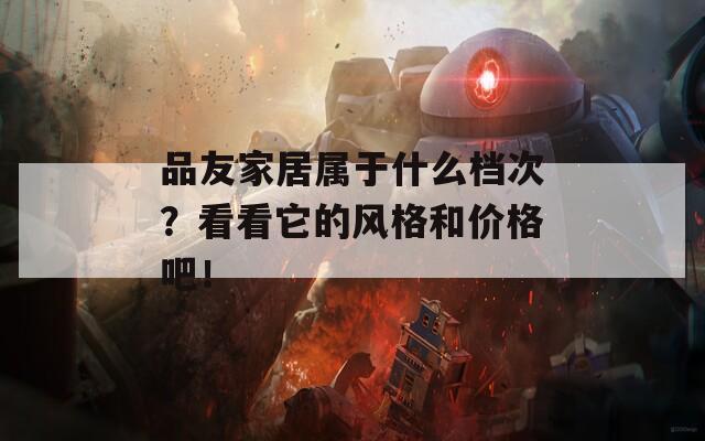 品友家居属于什么档次？看看它的风格和价格吧！