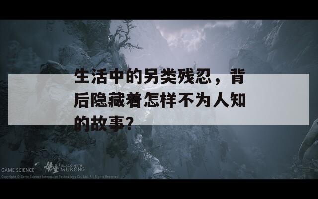 生活中的另类残忍，背后隐藏着怎样不为人知的故事？