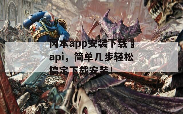 冈本app安装下载汅api，简单几步轻松搞定下载安装！