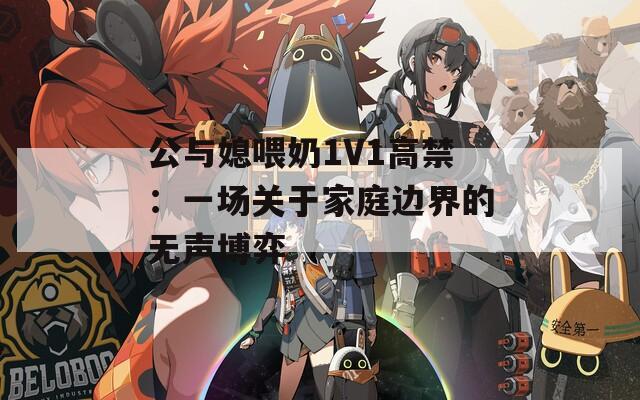 公与媳喂奶1V1高禁：一场关于家庭边界的无声博弈