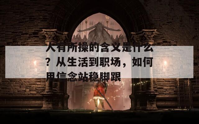 人有所操的含义是什么？从生活到职场，如何用信念站稳脚跟